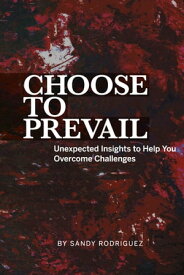 Choose to Prevail Unexpected Insights to Help You Overcome Challenges【電子書籍】[ Sandy Rodriguez ]