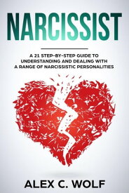 Narcissist: A 21 Step-By-Step Guide To Understanding And Dealing With A Range Of Narcissistic Personalities【電子書籍】[ Alex C. Wolf ]