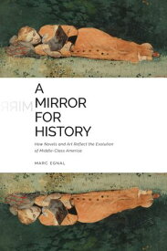 A Mirror for History How Novels and Art Reflect the Evolution of Middle-Class America【電子書籍】[ Marc Egnal ]