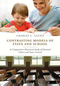 Contrasting Models of State and School A Comparative Historical Study of Parental Choice and State Control【電子書籍】[ Charles L. Glenn ]