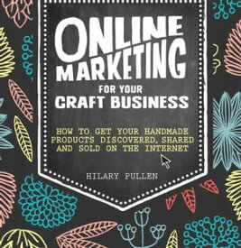 Online Marketing for Your Craft Business How to Get Your Handmade Products Discovered, Shared and Sold on the Internet【電子書籍】[ Hilary Pullen ]