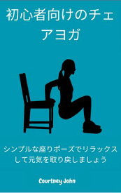 初心者向けのチェアヨガ シンプルな座りポーズでリラックスして元気を取り戻しましょう【電子書籍】[ Courtney John ]