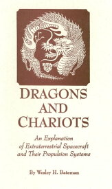 Dragons and Chariots An Explanation of Extraterrestrial Spacecraft and Their Propulsion Systems【電子書籍】[ Wesley H. Bateman ]