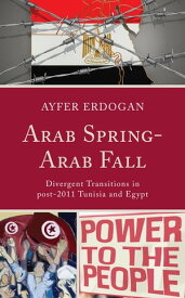Arab Spring-Arab Fall Divergent Transitions in post-2011 Tunisia and Egypt【電子書籍】[ Ayfer Erdogan ]