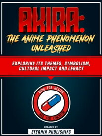 Akira: The Anime Phenomenon Unleashed: Exploring Its Themes, Symbolism, Cultural Impact And Legacy【電子書籍】[ Eternia Publishing ]