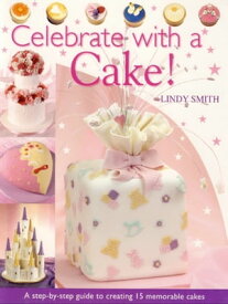 Celebrate with a Cake! A Step-by-Step Guide to Creating 15 Memorable Cakes【電子書籍】[ Lindy Smith ]