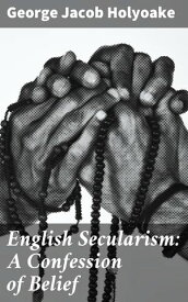 English Secularism: A Confession of Belief【電子書籍】[ George Jacob Holyoake ]