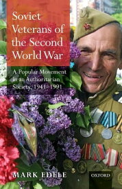 Soviet Veterans of the Second World War A Popular Movement in an Authoritarian Society, 1941-1991【電子書籍】[ Mark Edele ]