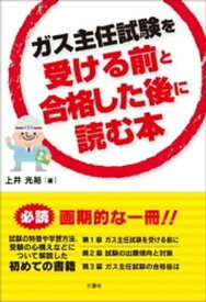 ガス主任試験を受ける前と合格した後に読む本【電子書籍】[ 上井光裕 ]