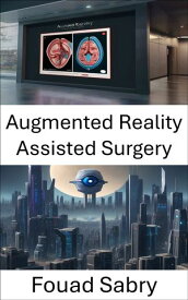 Augmented Reality Assisted Surgery Enhancing Surgical Precision through Computer Vision【電子書籍】[ Fouad Sabry ]