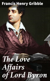 The Love Affairs of Lord Byron【電子書籍】[ Francis Henry Gribble ]