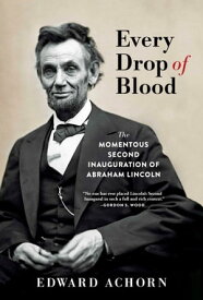 Every Drop of Blood The Momentous Second Inauguration of Abraham Lincoln【電子書籍】[ Edward Achorn ]