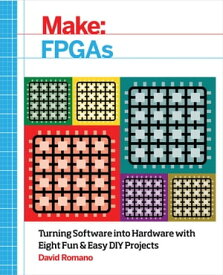 Make: FPGAs Turning Software into Hardware with Eight Fun and Easy DIY Projects【電子書籍】[ David Romano ]