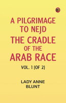 A Pilgrimage to Nejd, the Cradle of the Arab Race. Vol. 1 [of 2]