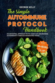The Simple AIP (Autoimmune Protocol) Handbook An Ancestral Approach to Fix Leaky Gut and Reverse Autoimmunity Through Nourishing Foods【電子書籍】[ George Kelly ]