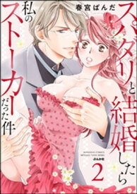 スパダリと結婚したら私のストーカーだった件 （2） 【かきおろし漫画付】【電子書籍】[ 春宮ぱんだ ]