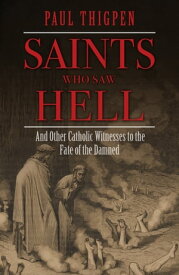 Saints Who Saw Hell And Other Catholic Witnesses to the Fate of the Damned【電子書籍】[ Paul Thigpen ]