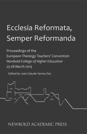Ecclesia Reformata, Semper Reformanda Proceedings of the European Theology Teachers' Convention Newbold College of Higher Education 25-28 March 2015【電子書籍】
