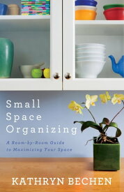 Small Space Organizing A Room by Room Guide to Maximizing Your Space【電子書籍】[ Kathryn Bechen ]