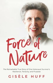 Force of Nature: The Remarkable True Story of One Holocaust Survivor's Resilience, Tenacity, and Purpose【電子書籍】[ Gis?le Huff ]