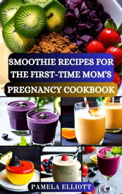 SMOOTHIE RECIPES FOR THE FIRST-TIME MOM'S PREGNANCY COOKBOOK Nourishing Blends for Two: A Smooth Transition into Motherhood with Delectable Smoothie Recipes Guide for Healthy Pregnancy【電子書籍】[ Pamela Elliott ]