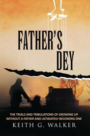 Father's Dey The Trials and Tribulations of Growing up Without a Father and Ultimately Becoming One【電子書籍】[ Keith G. Walker ]