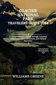 GLACIER NATIONAL PARK TRAVELERS GUIDE 2024 A Comprehensive Journey through Untamed Wilderness, Alpine Adventure, and Cultural Discovery【電子書籍】[ WILLIAMS GREENE ]