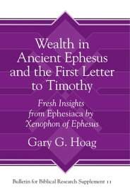 Wealth in Ancient Ephesus and the First Letter to Timothy Fresh Insights from Ephesiaca by Xenophon of Ephesus【電子書籍】[ Gary G. Hoag ]