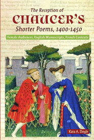 The Reception of Chaucer's Shorter Poems, 1400-1450 Female Audiences, English Manuscripts, French Contexts【電子書籍】[ Kara A. Doyle ]