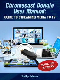 Chromecast Dongle User Manual: Guide to Stream to Your TV【電子書籍】[ Shelby Johnson ]