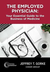The Employed Physician Your Essential Guide to the Business of Medicine【電子書籍】[ Jeffrey Gorke ]