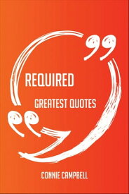 Required Greatest Quotes - Quick, Short, Medium Or Long Quotes. Find The Perfect Required Quotations For All Occasions - Spicing Up Letters, Speeches, And Everyday Conversations.【電子書籍】[ Connie Campbell ]