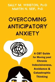 Overcoming Anticipatory Anxiety A CBT Guide for Moving past Chronic Indecisiveness, Avoidance, and Catastrophic Thinking【電子書籍】[ Sally M. Winston, PsyD ]