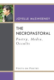 The Necropastoral Poetry, Media, Occults【電子書籍】[ Joyelle McSweeney ]