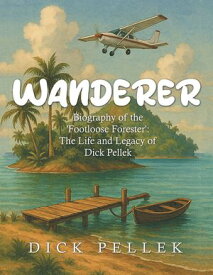 Wanderer Biography of the 'Footloose Forester': The Life and Legacy of Dick Pellek【電子書籍】[ Dick Pellek ]
