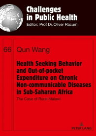 Health Seeking Behavior and Out-of-Pocket Expenditure on Chronic Non-communicable Diseases in Sub-Saharan Africa The Case of Rural Malawi【電子書籍】[ Qun Wang ]