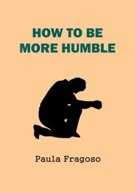How To Be More Humble【電子書籍】[ Paula Fragoso ]