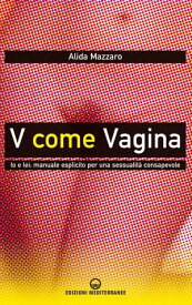 V come Vagina Io e lei: manuale esplicito per una sessualit? consapevole【電子書籍】[ Alida Mazzaro ]