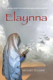Elaynna A Moving Story of a Young Girl and a Lost Education【電子書籍】[ Musart Ellaahi ]