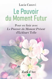 Le Pouvoir du Moment Futur Pour en finr avec "Le Pouvoir du Moment Pr?sent" d'Eckhart Tolle【電子書籍】[ Lucia Canovi ]