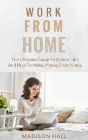 Work from Home The Ultimate Guide to Online Jobs and How to Make Money from Home【電子書籍】[ Madison Hall ]