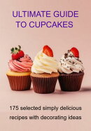 Ultimate Guide To Cupcakes 175 Selected Simply Delicious Recipes With Decorating Ideas
