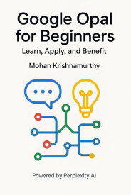 Google Opal for Beginners: Learn, Apply, and Benefit【電子書籍】[ Mohan Krishnamurthy ]