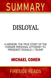 Summary of Disloyal: A Memoir: The True Story of the Former Personal Attorney to President Donald J. Trump by Michael Cohen (Fireside Reads)【電子書籍】[ Fireside Reads ]