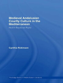 Medieval Andalusian Courtly Culture in the Mediterranean Had?th Bay?d wa Riy?d【電子書籍】[ Cynthia Robinson ]