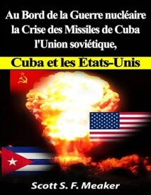 Au Bord De La Guerre Nucl?aire : La Crise Des Missiles De Cuba - L'union Sovi?tique, Cuba Et Les Les ?tats-Unis【電子書籍】[ Scott S. F. Meaker ]