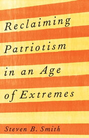 Reclaiming Patriotism in an Age of Extremes【電子書籍】[ Steven B. Smith ]