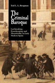 The Criminal Baroque Lawbreaking, Peacekeeping, and Theatricality in Early Modern Spain【電子書籍】[ Ted L. L. Bergman ]