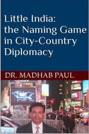 Little India, the Naming Game in City-Country Diplomacy【電子書籍】[ Dr. Madhab Paul ]