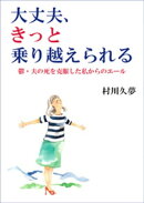 大丈夫、きっと乗り越えられる─鬱・夫の死を克服した私からのエール─